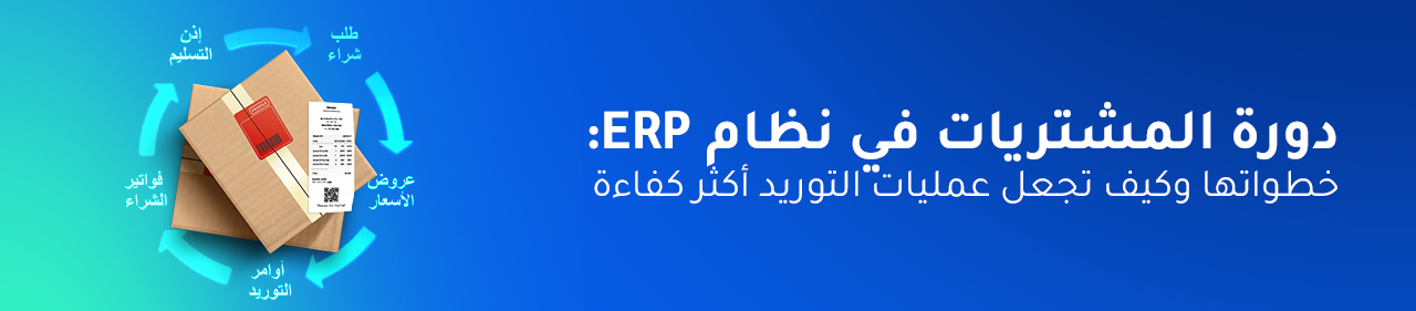 دورة المشتريات في نظام ERP: خطواتها وكيف تجعل عمليات التوريد أكثر كفاءة؟